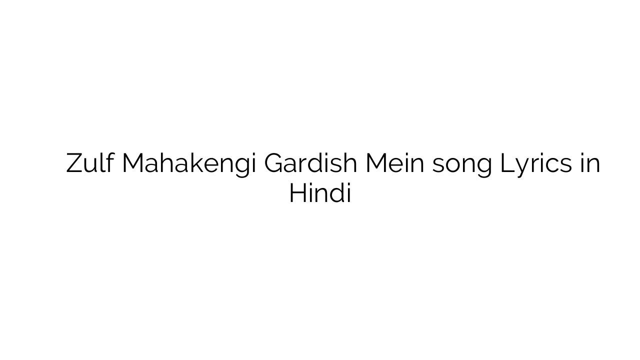ज़ुल्फ़ महकेंगी गर्दिश में Zulf Mahakengi Gardish Mein song Lyrics in Hindi