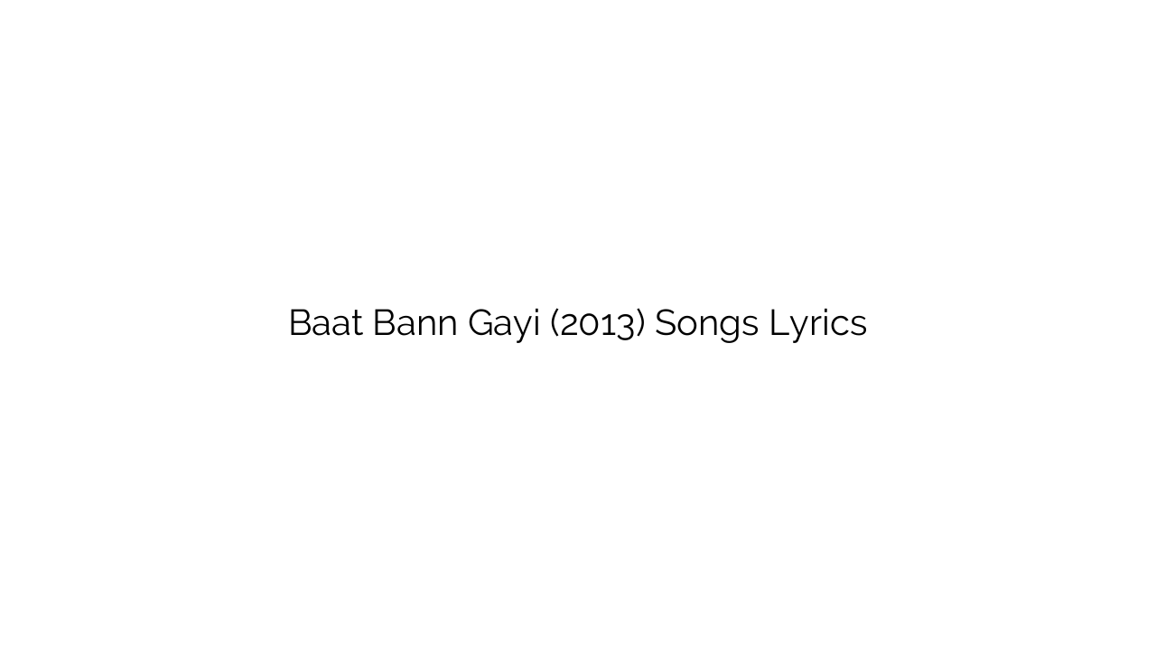 Baat Bann Gayi (2013) Songs Lyrics