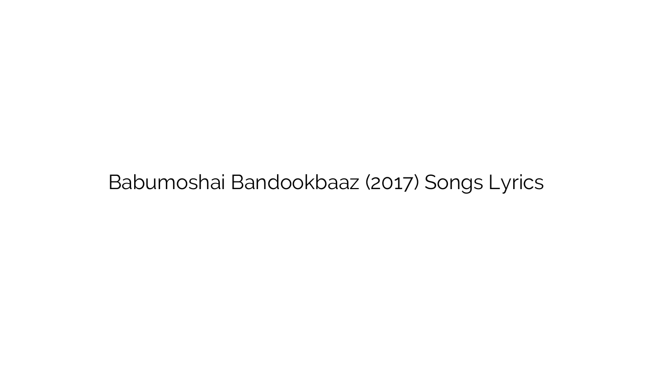 Babumoshai Bandookbaaz (2017) Songs Lyrics