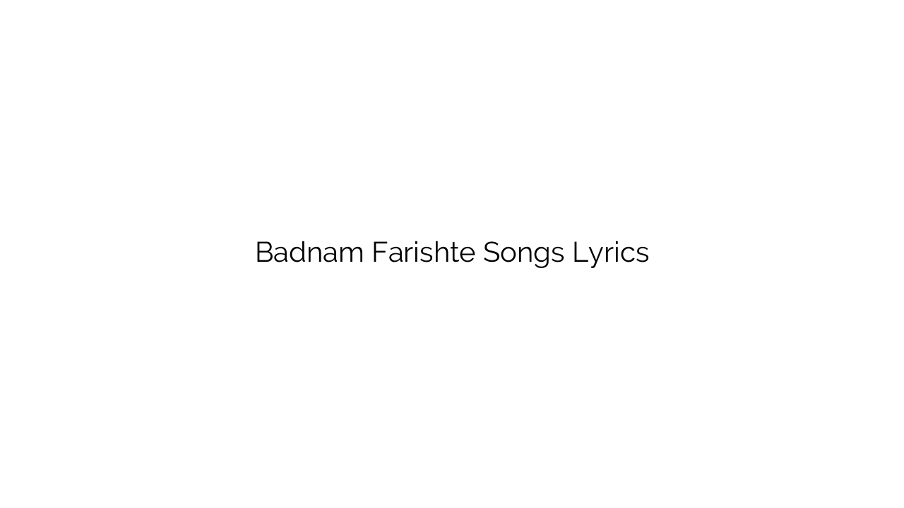 Badnam Farishte Songs Lyrics