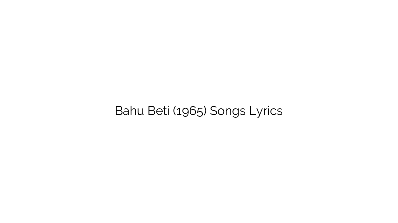 Bahu Beti (1965) Songs Lyrics