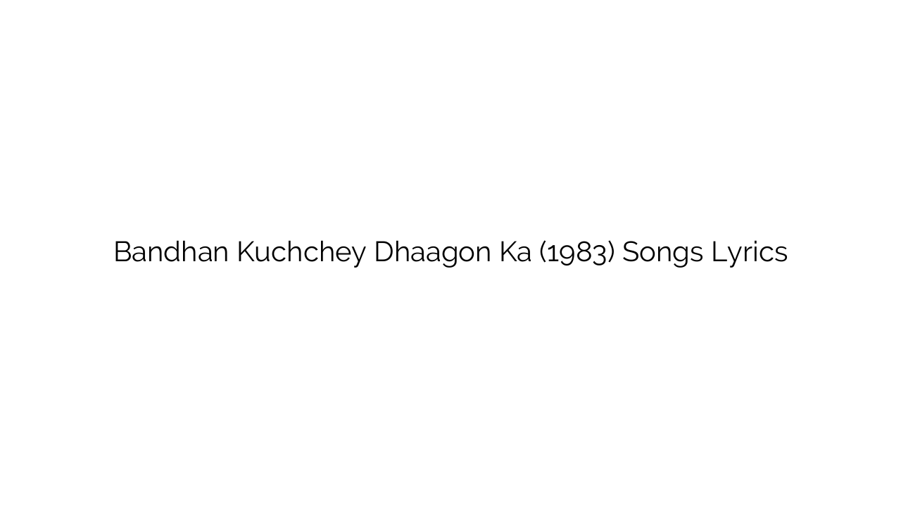 Bandhan Kuchchey Dhaagon Ka (1983) Songs Lyrics