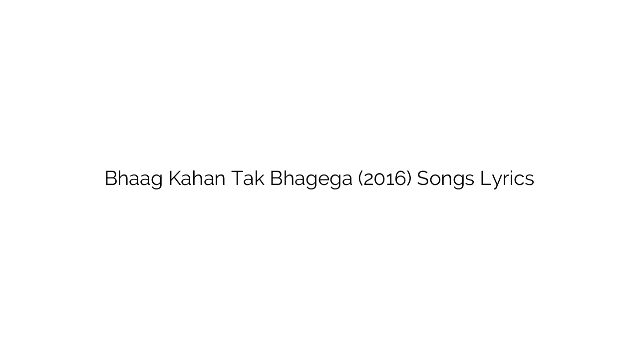 Bhaag Kahan Tak Bhagega (2016) Songs Lyrics