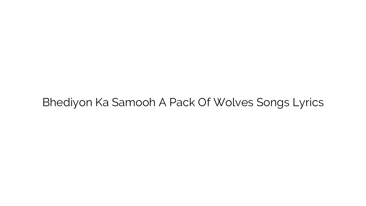 Bhediyon Ka Samooh A Pack Of Wolves Songs Lyrics