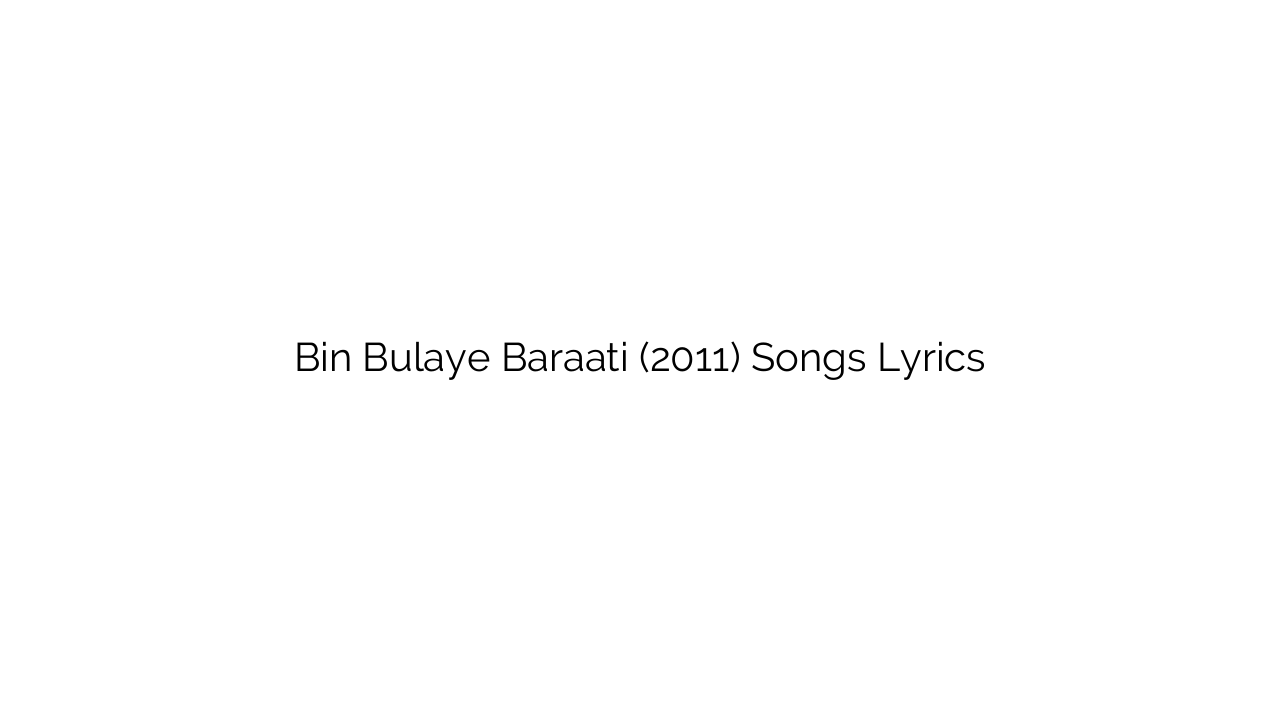 Bin Bulaye Baraati (2011) Songs Lyrics