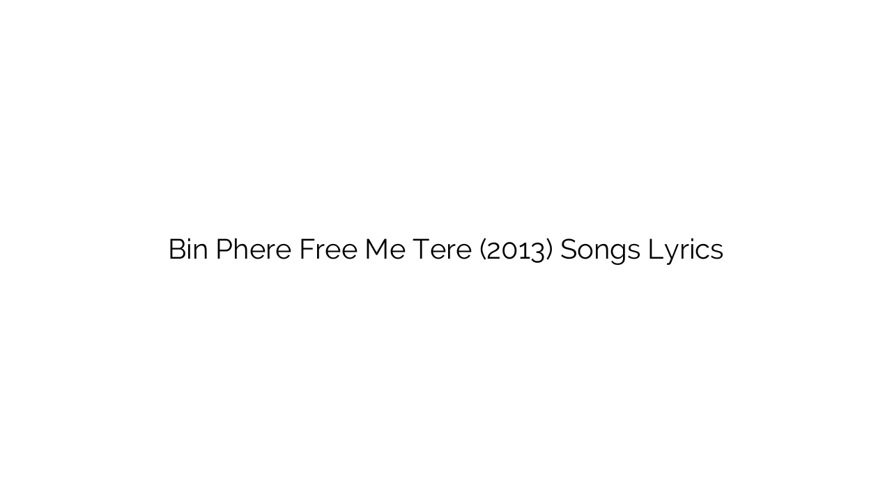 Bin Phere Free Me Tere (2013) Songs Lyrics