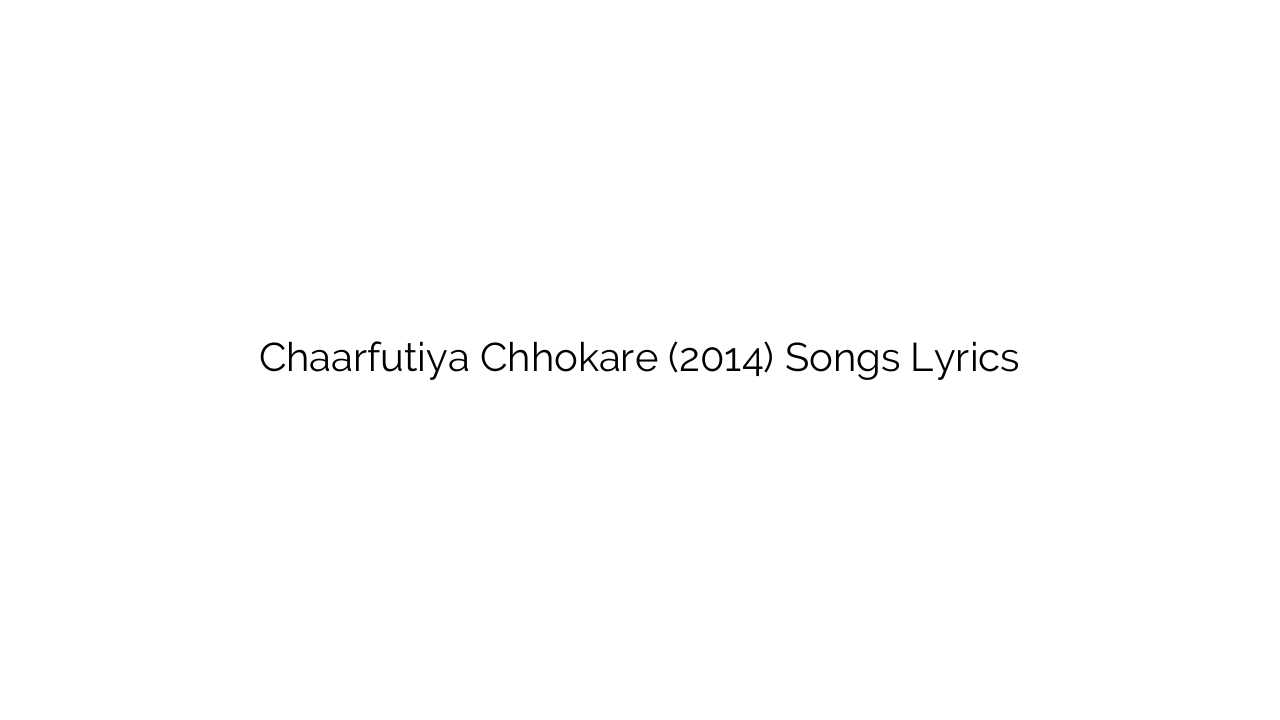 Chaarfutiya Chhokare (2014) Songs Lyrics