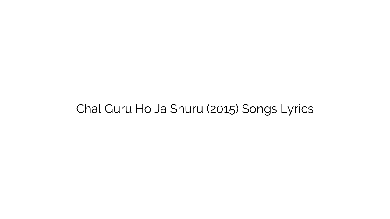 Chal Guru Ho Ja Shuru (2015) Songs Lyrics