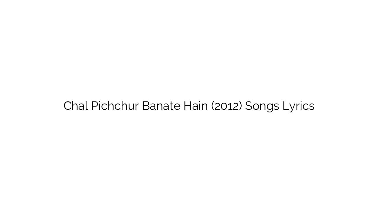 Chal Pichchur Banate Hain (2012) Songs Lyrics