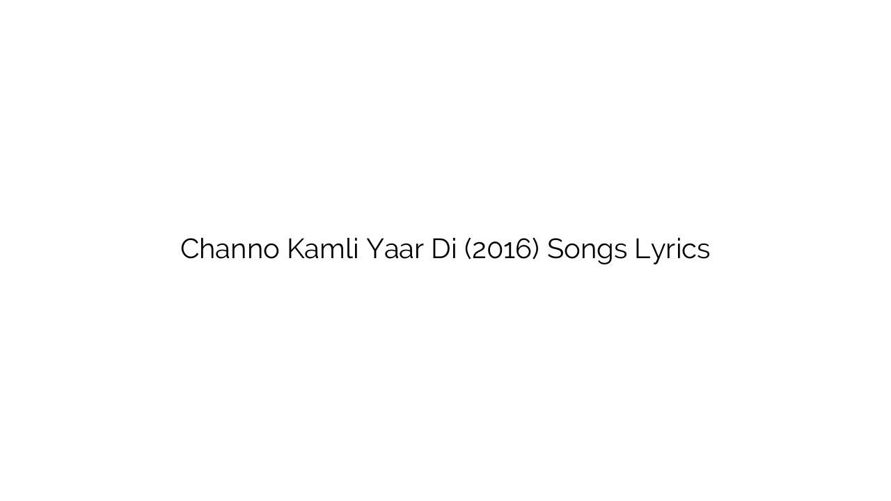 Channo Kamli Yaar Di (2016) Songs Lyrics