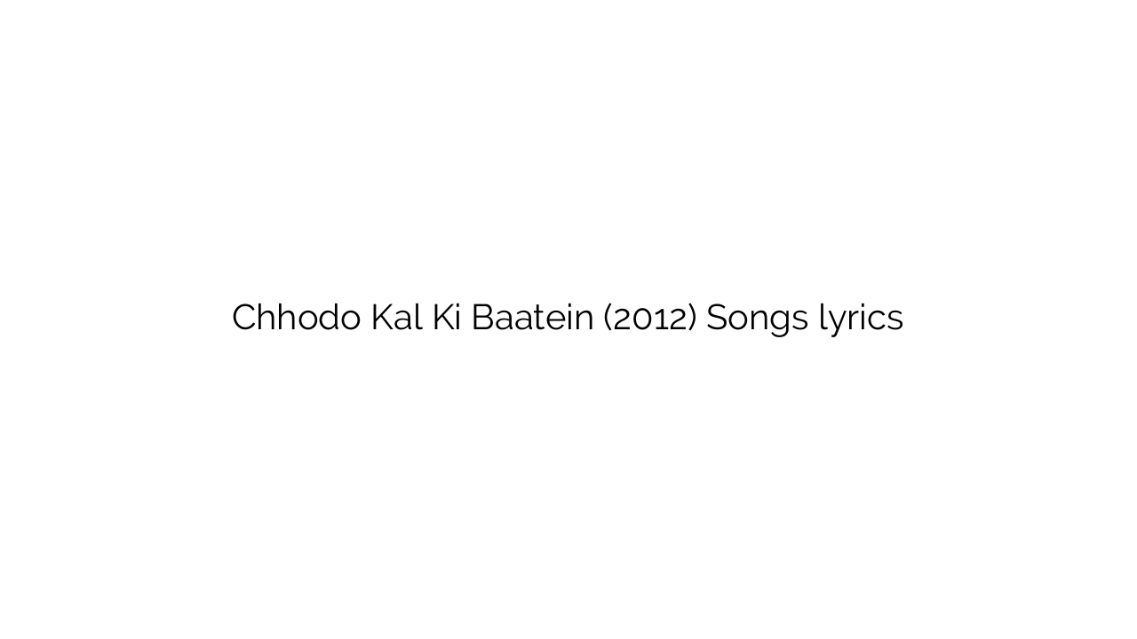 Chhodo Kal Ki Baatein (2012) Songs lyrics