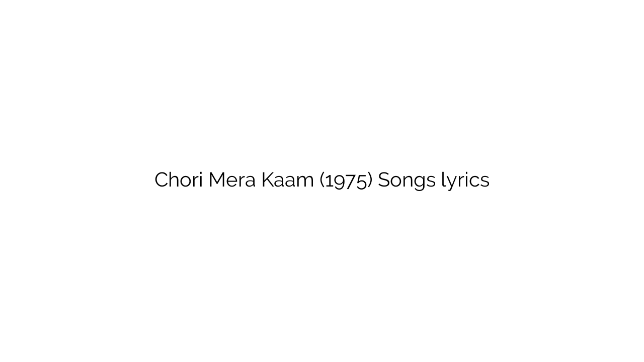 Chori Mera Kaam (1975) Songs lyrics