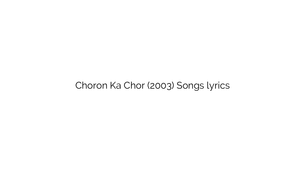 Choron Ka Chor (2003) Songs lyrics