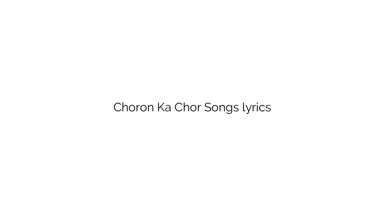 Choron Ka Chor Songs lyrics