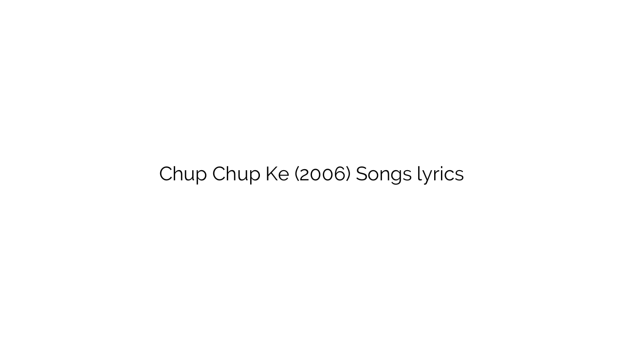 Chup Chup Ke (2006) Songs lyrics