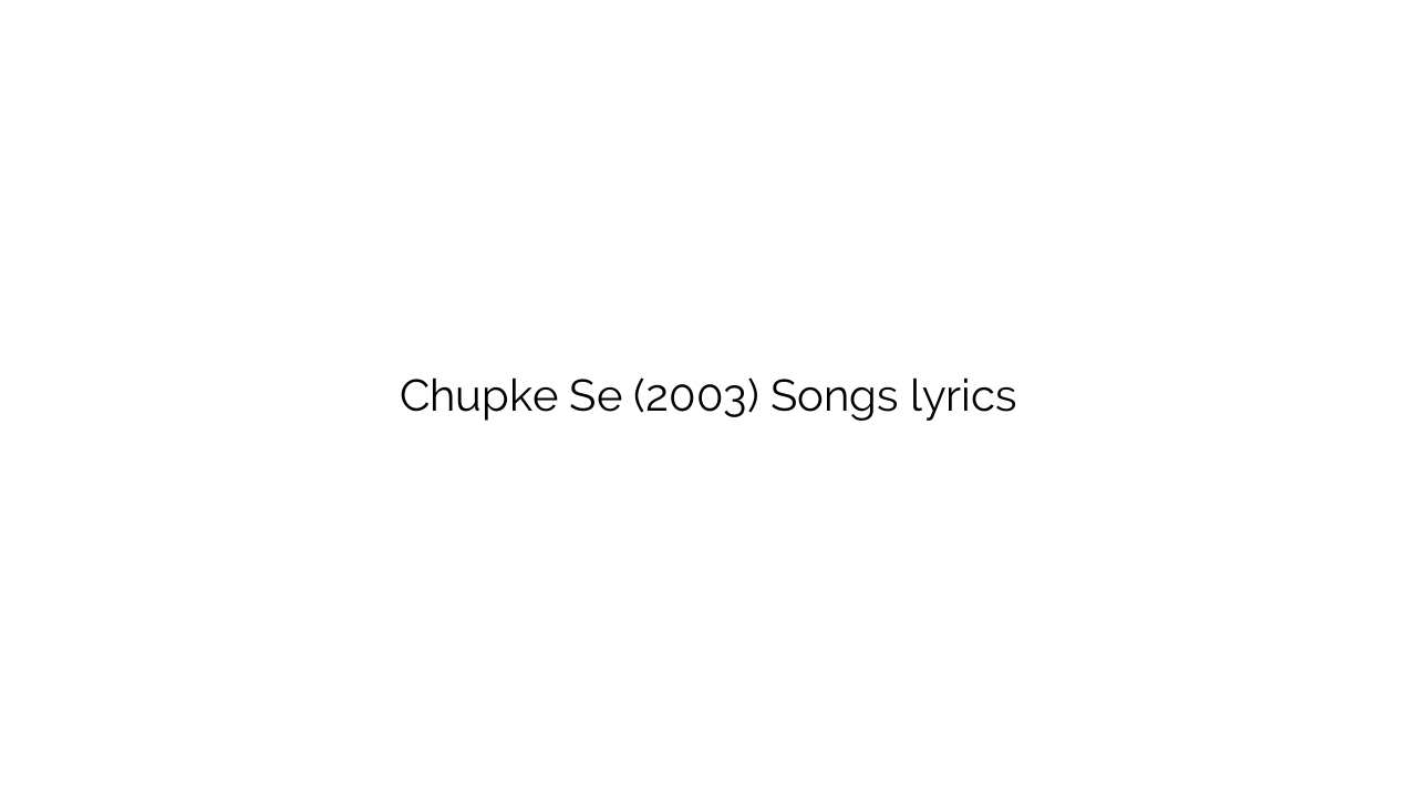 Chupke Se (2003) Songs lyrics