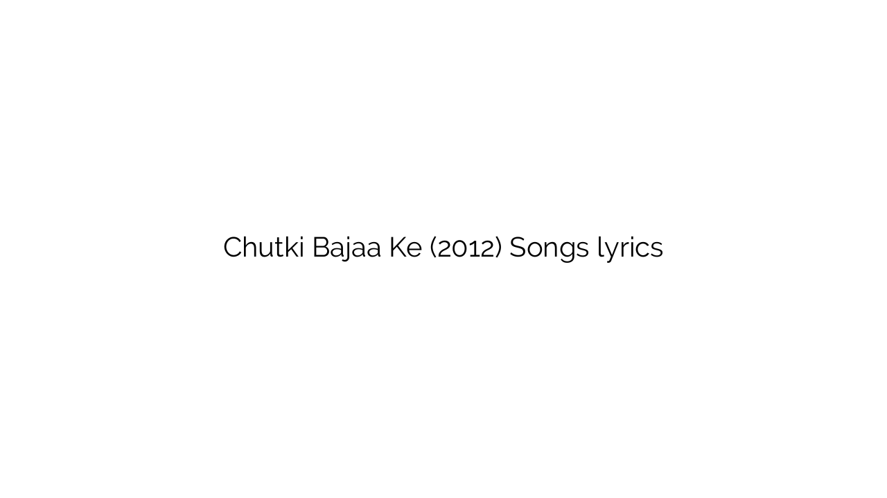 Chutki Bajaa Ke (2012) Songs lyrics