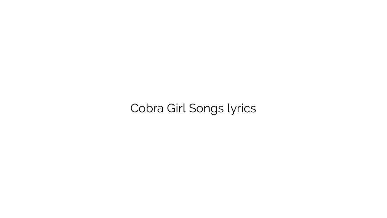 Cobra Girl Songs lyrics