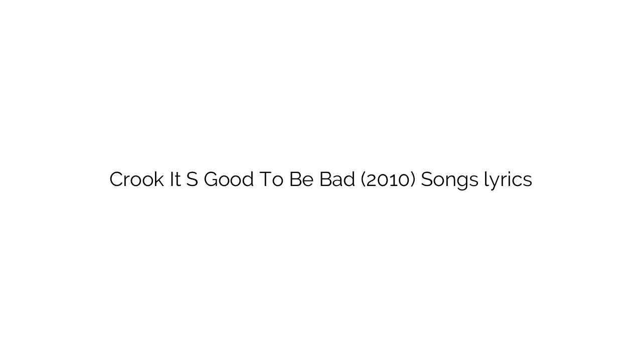 Crook It S Good To Be Bad (2010) Songs lyrics