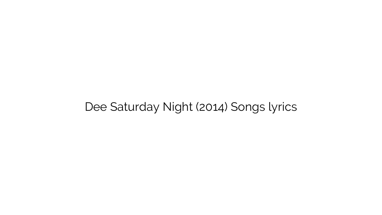 Dee Saturday Night (2014) Songs lyrics