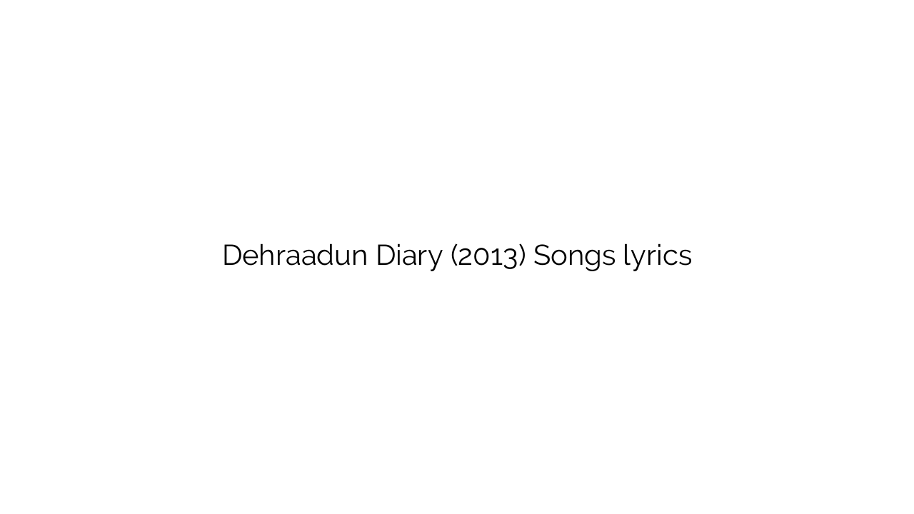 Dehraadun Diary (2013) Songs lyrics