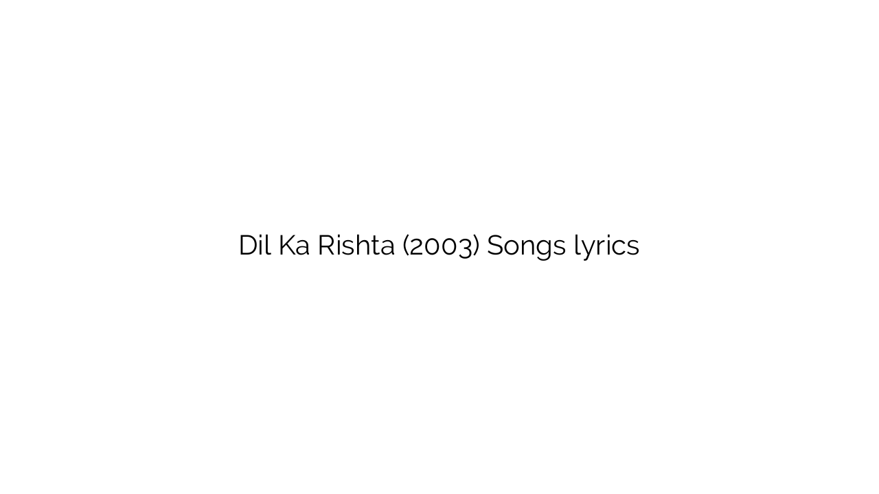 Dil Ka Rishta (2003) Songs lyrics