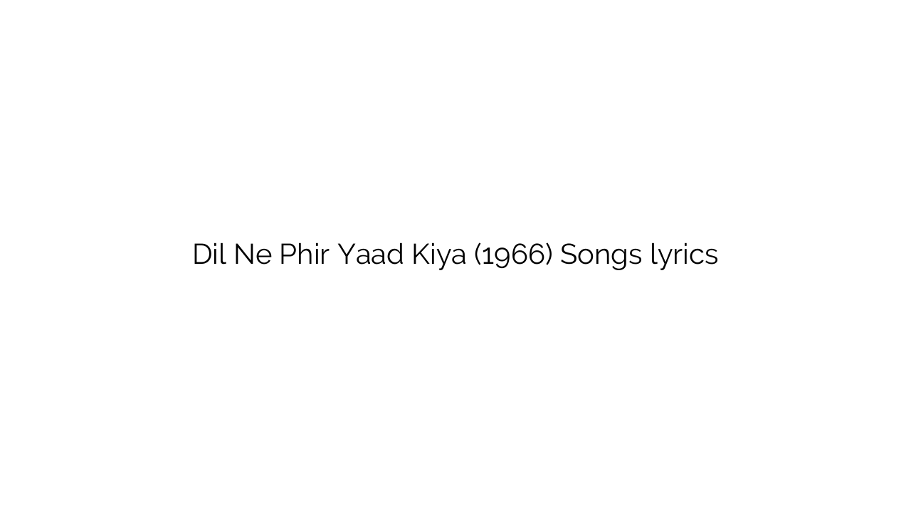 Dil Ne Phir Yaad Kiya (1966) Songs lyrics