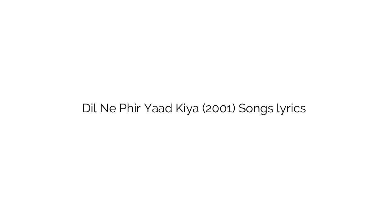 Dil Ne Phir Yaad Kiya (2001) Songs lyrics