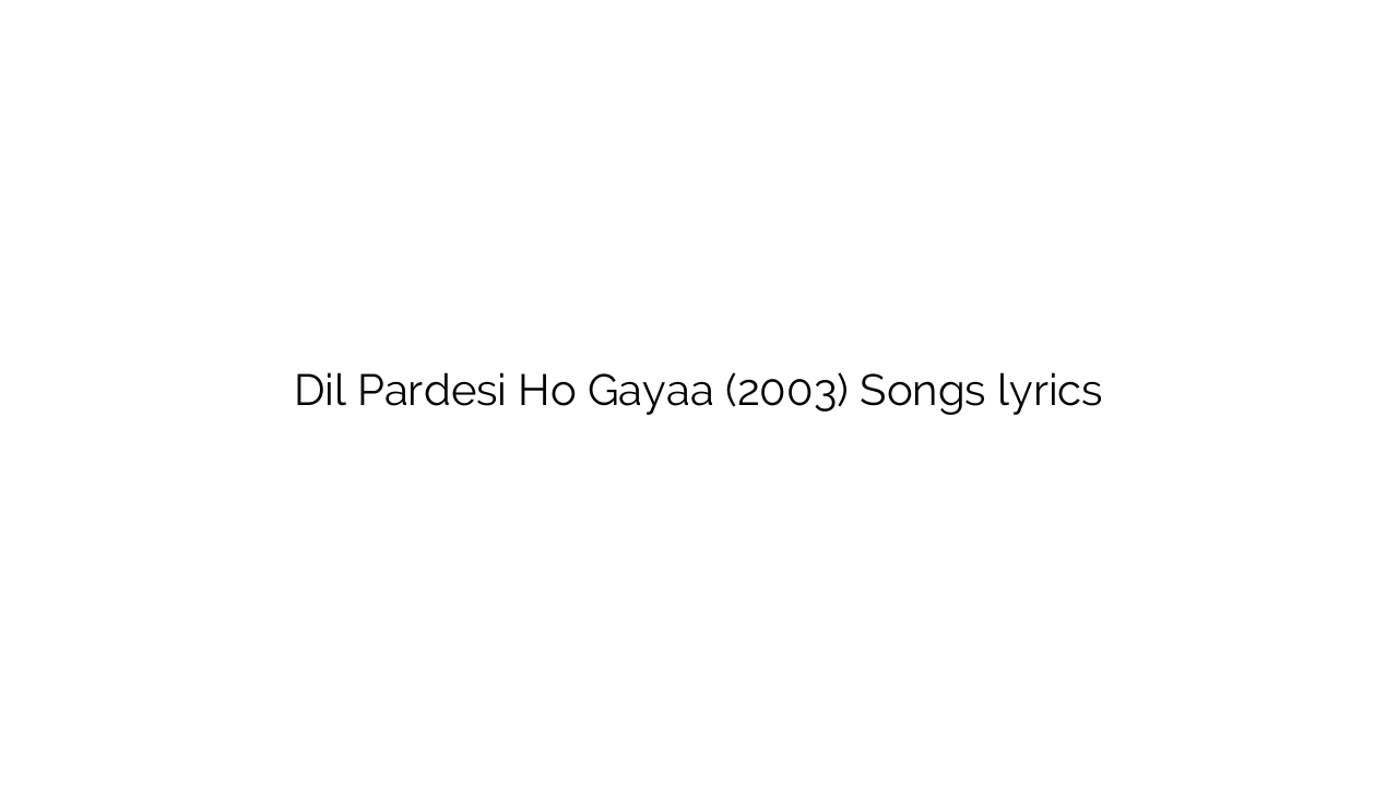 Dil Pardesi Ho Gayaa (2003) Songs lyrics