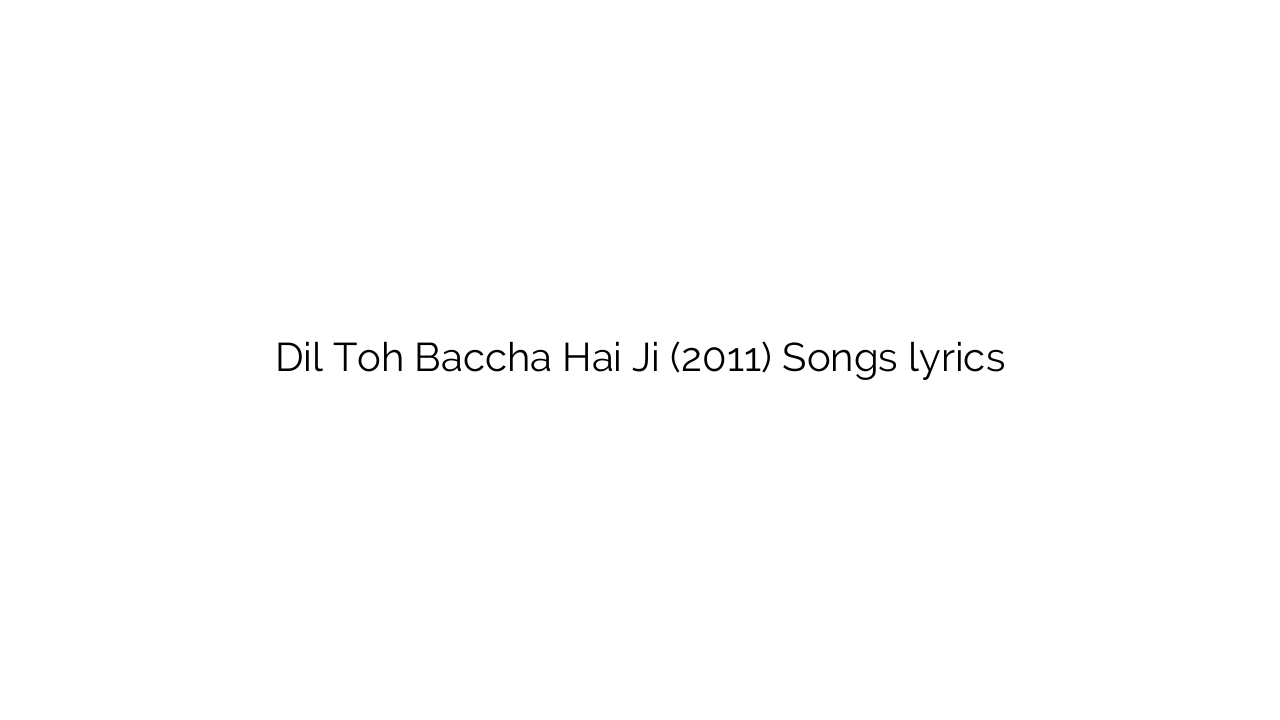Dil Toh Baccha Hai Ji (2011) Songs lyrics