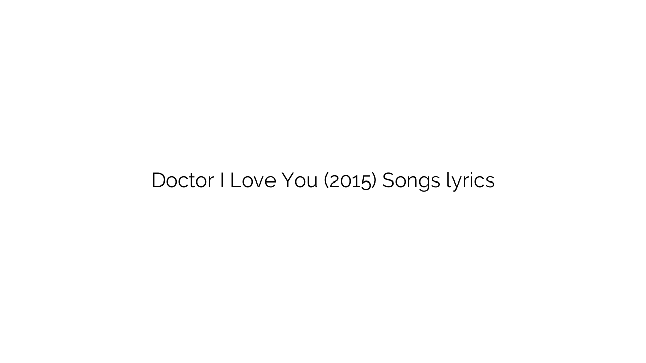 Doctor I Love You (2015) Songs lyrics