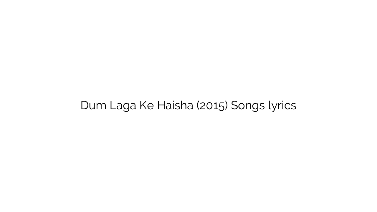 Dum Laga Ke Haisha (2015) Songs lyrics