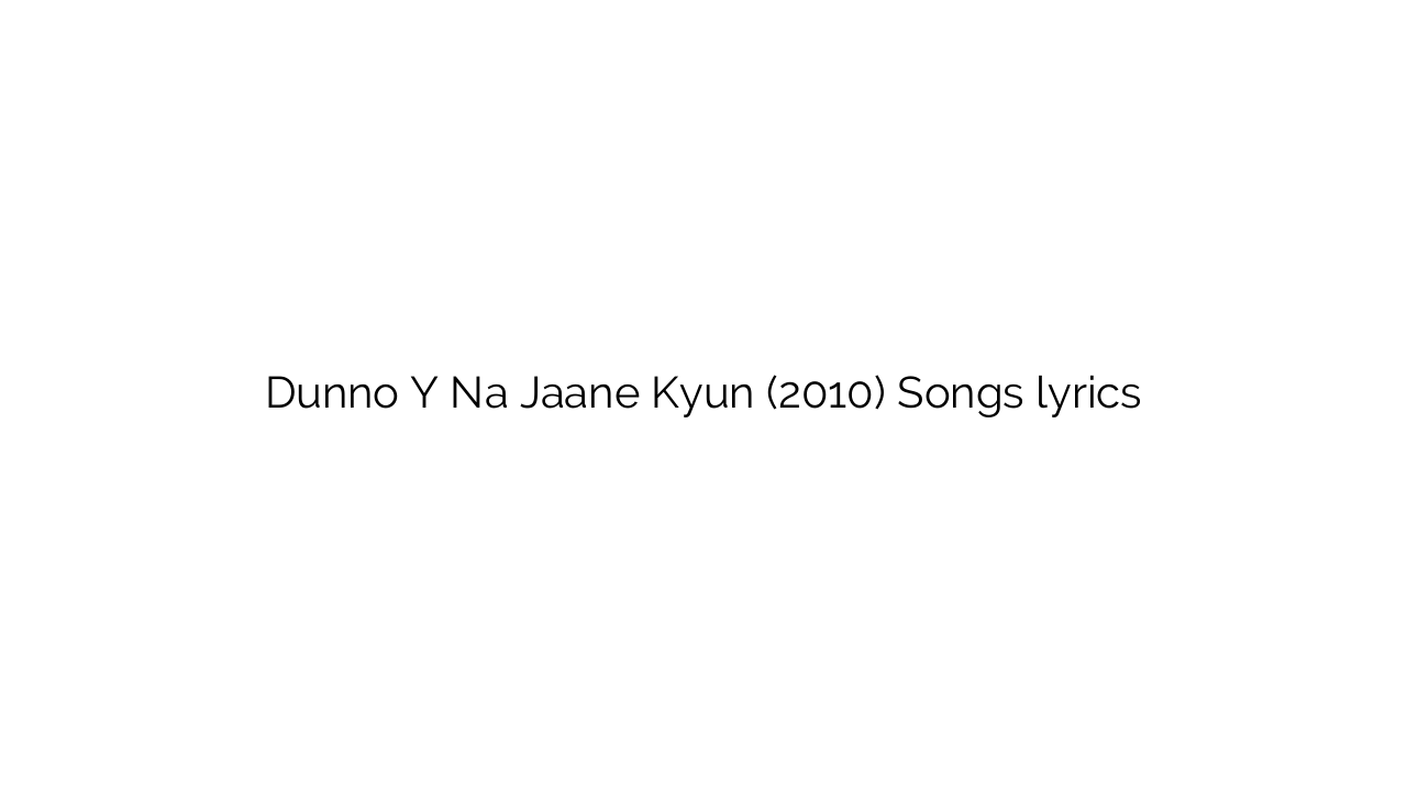 Dunno Y Na Jaane Kyun (2010) Songs lyrics