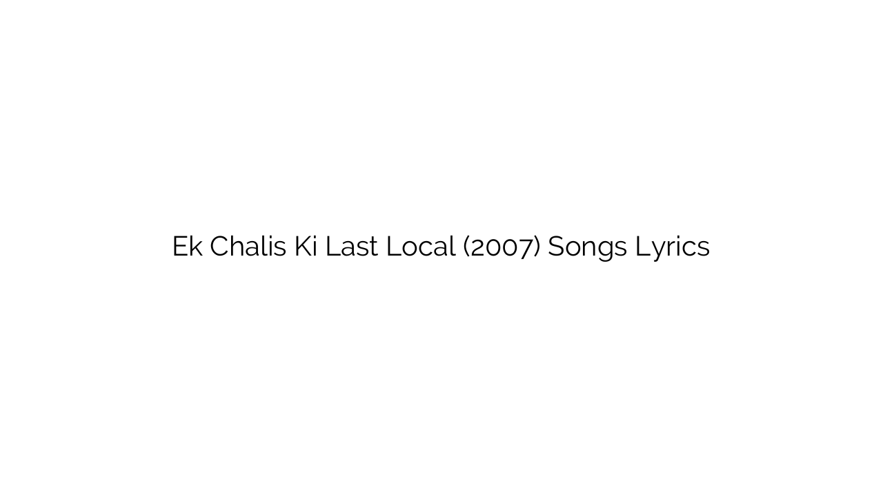Ek Chalis Ki Last Local (2007) Songs Lyrics