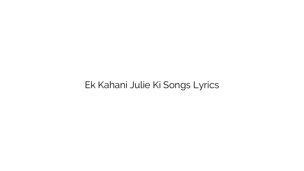 Ek Kahani Julie Ki Songs Lyrics