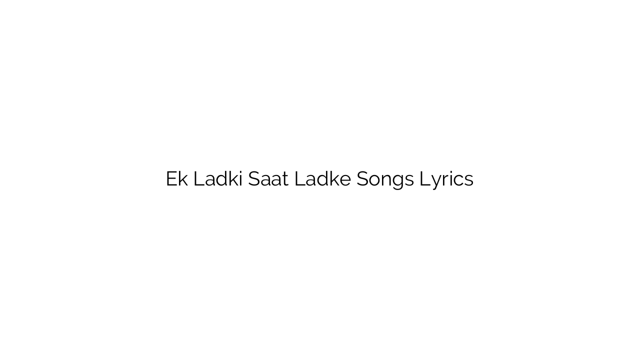 Ek Ladki Saat Ladke Songs Lyrics