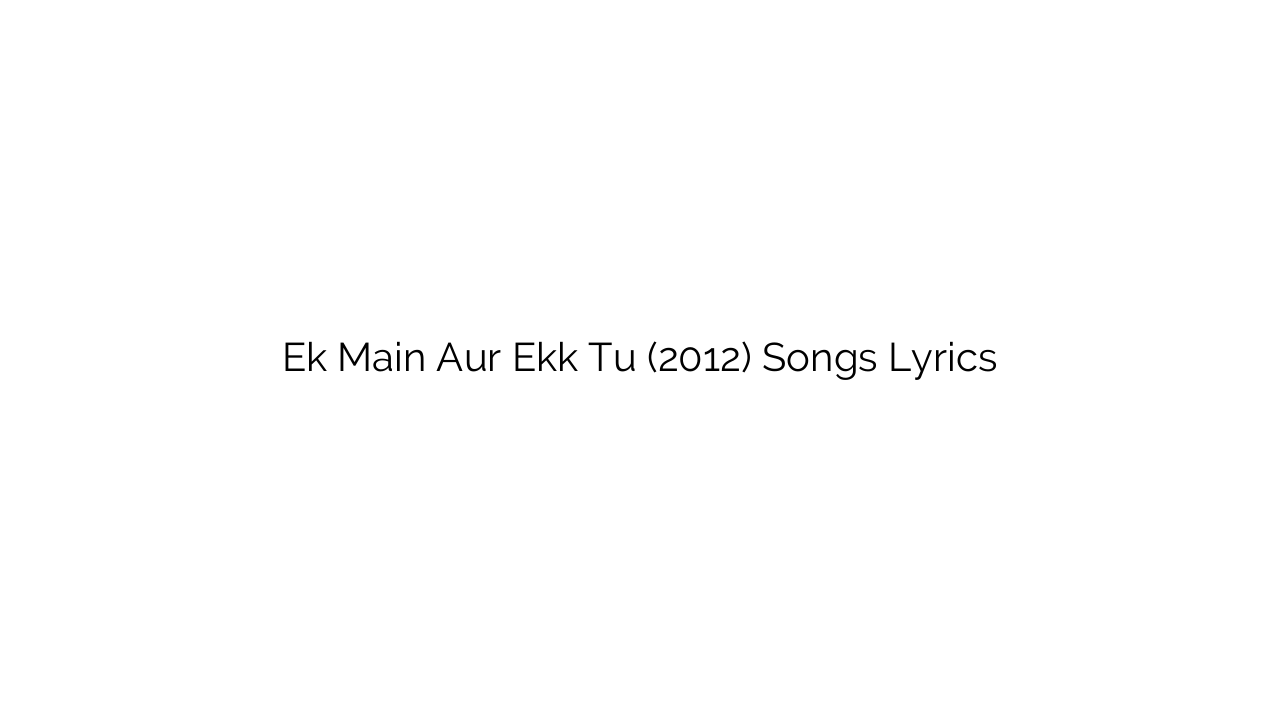 Ek Main Aur Ekk Tu (2012) Songs Lyrics