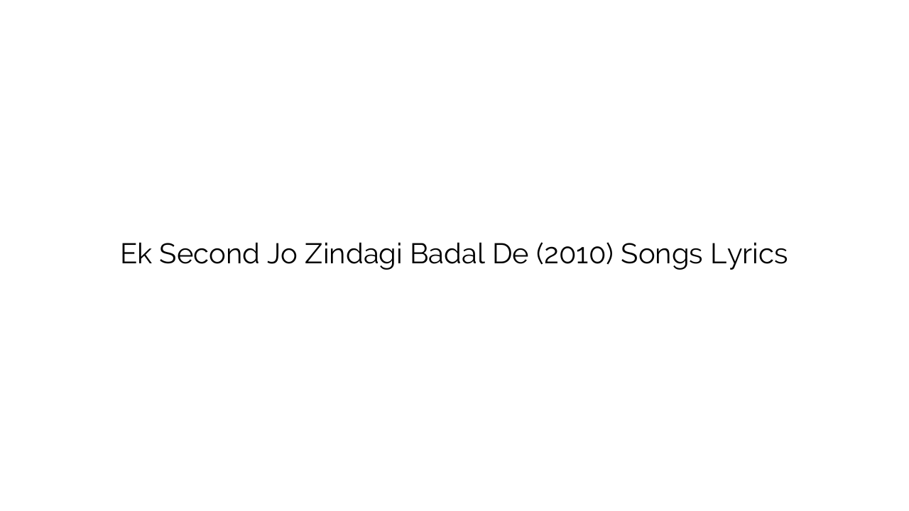 Ek Second Jo Zindagi Badal De (2010) Songs Lyrics