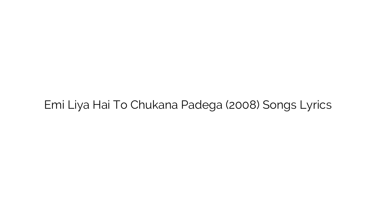 Emi Liya Hai To Chukana Padega (2008) Songs Lyrics