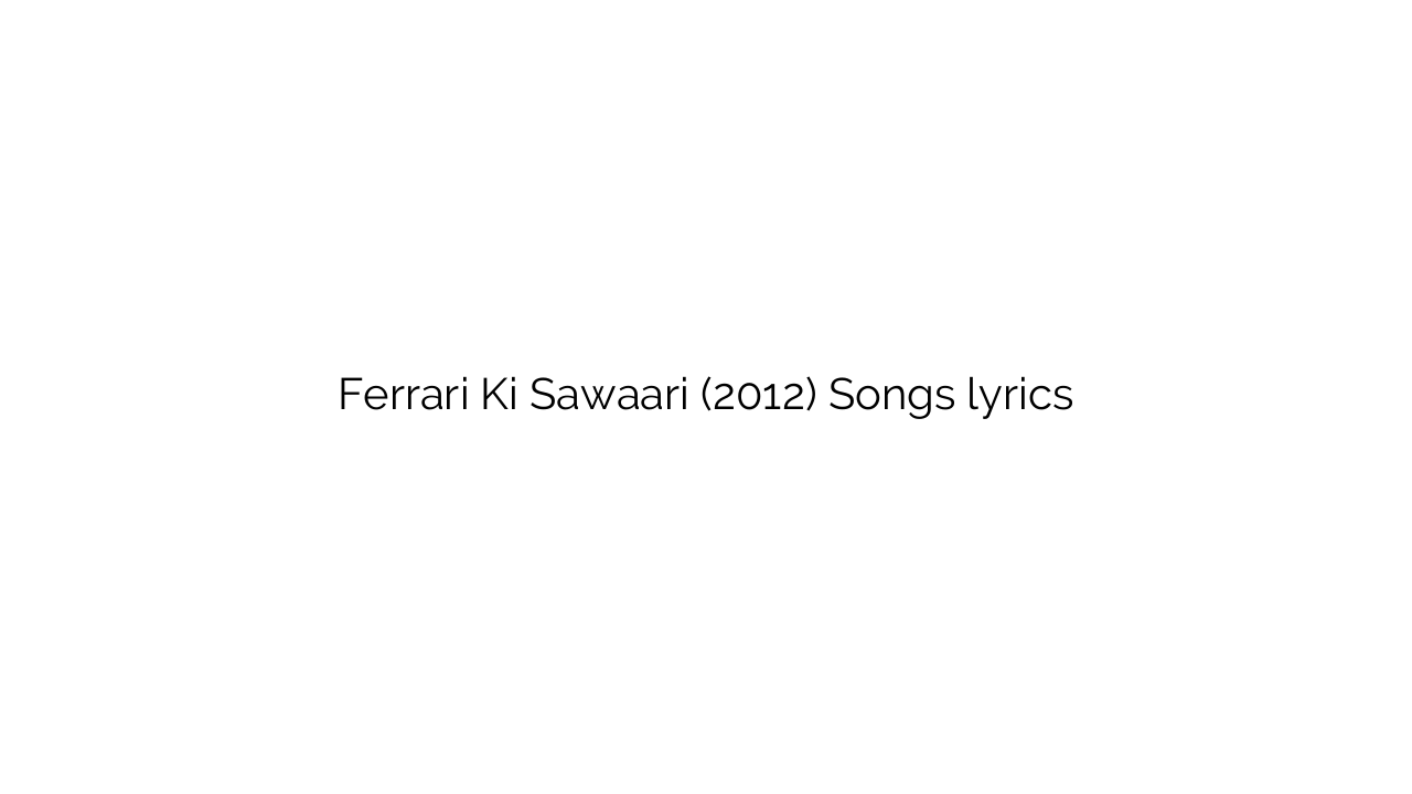 Ferrari Ki Sawaari (2012) Songs lyrics