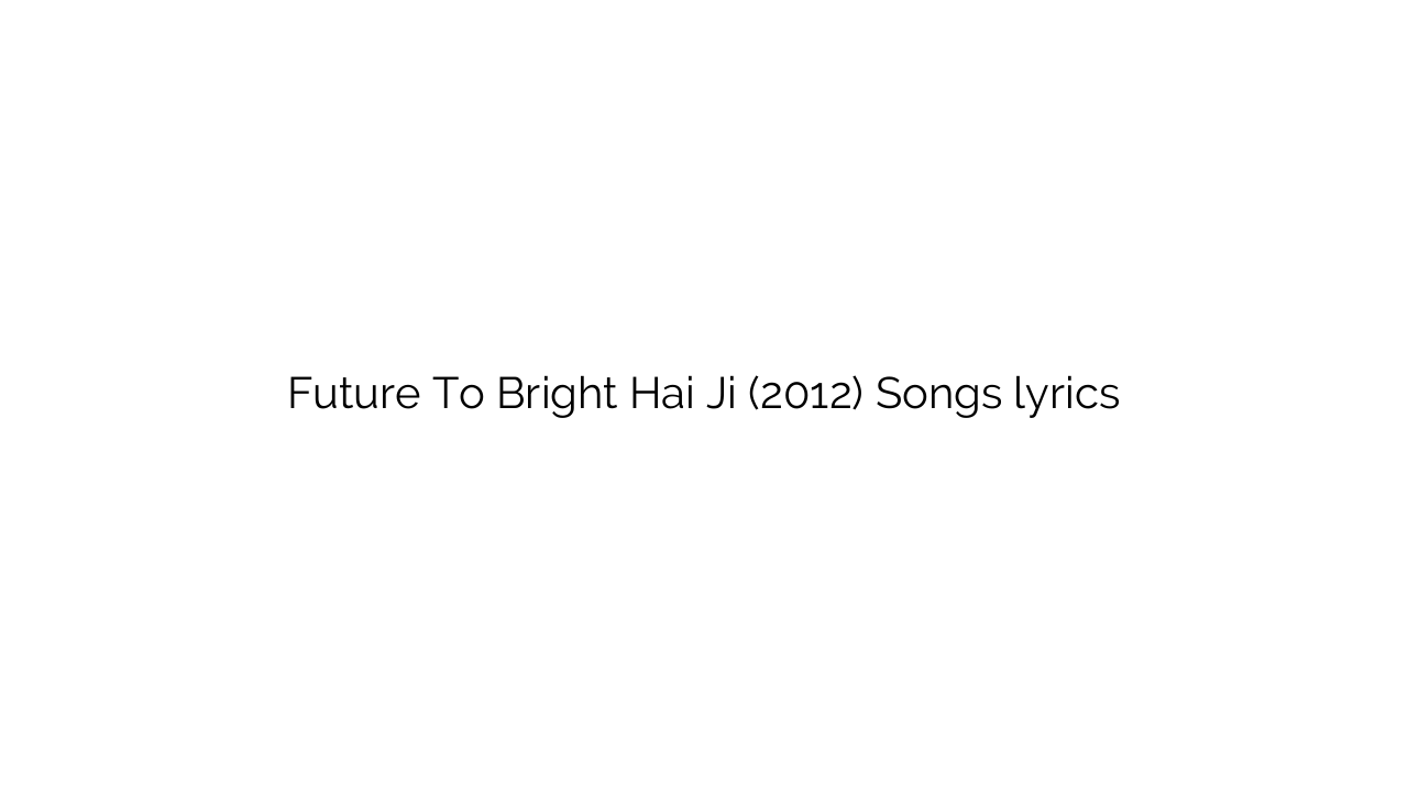Future To Bright Hai Ji (2012) Songs lyrics