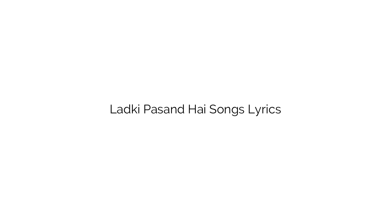 Ladki Pasand Hai Songs Lyrics