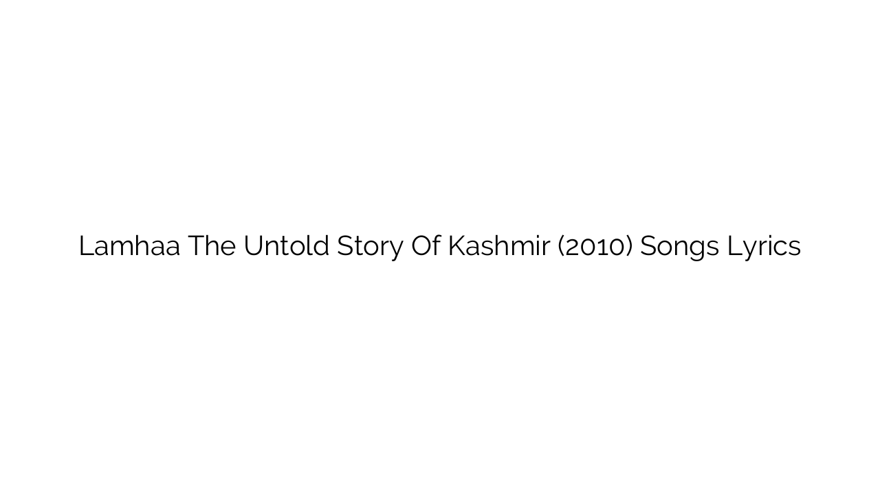 Lamhaa The Untold Story Of Kashmir (2010) Songs Lyrics