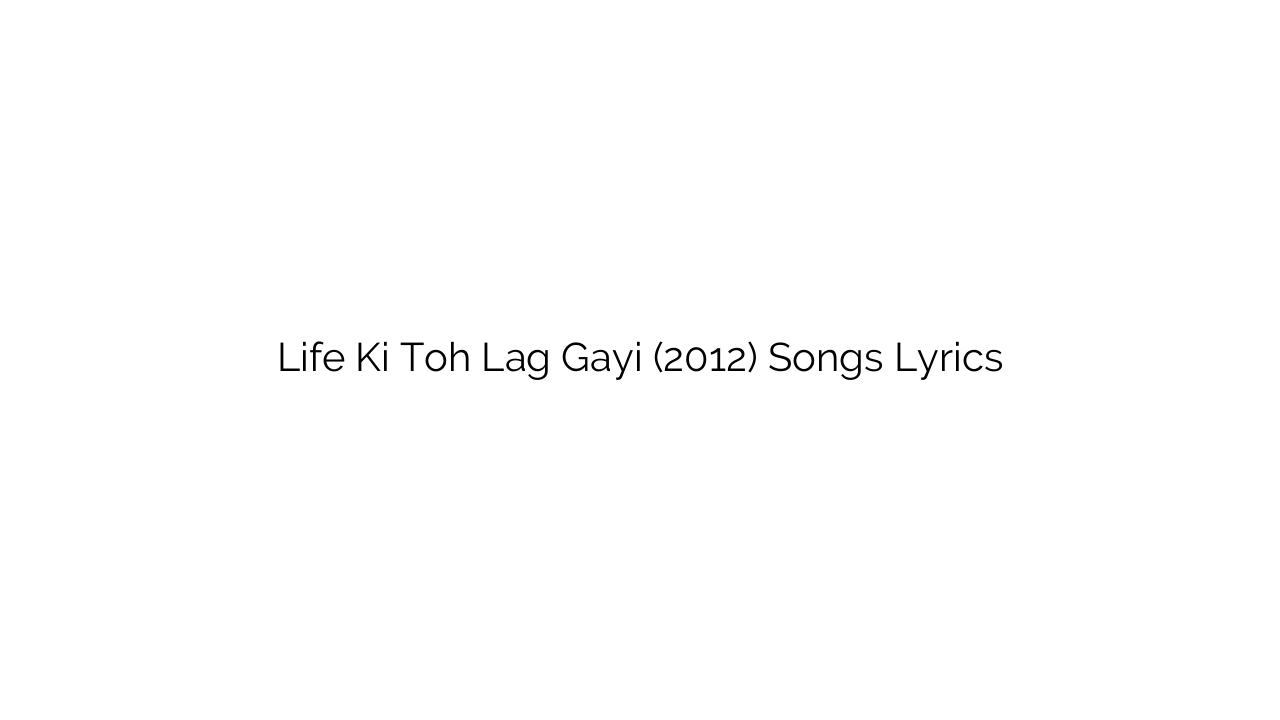 Life Ki Toh Lag Gayi (2012) Songs Lyrics