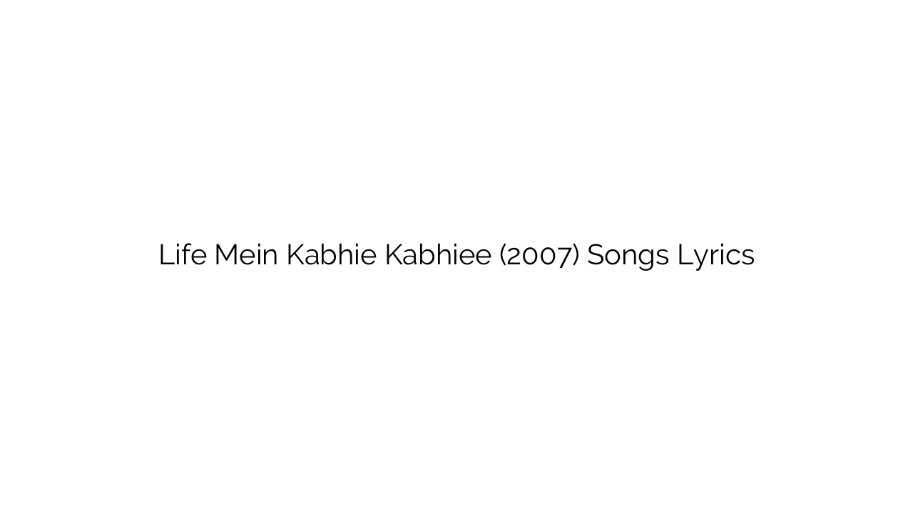 Life Mein Kabhie Kabhiee (2007) Songs Lyrics