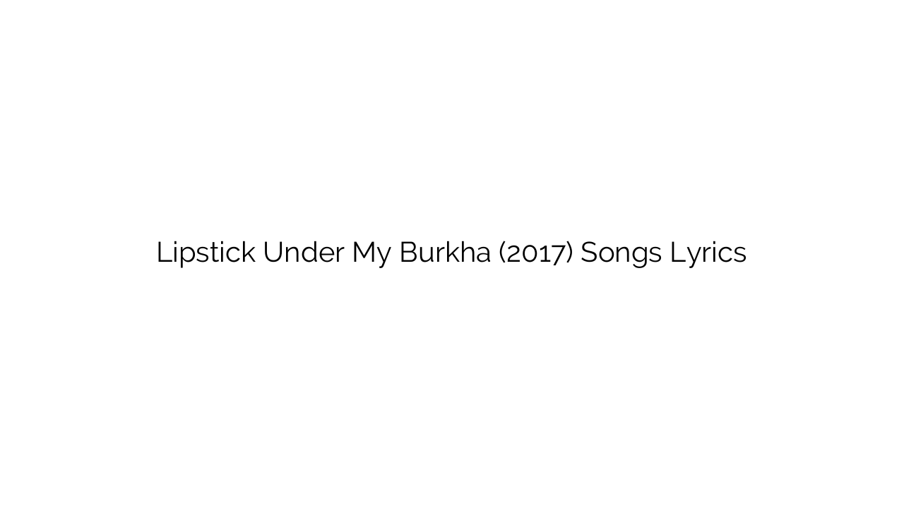 Lipstick Under My Burkha (2017) Songs Lyrics