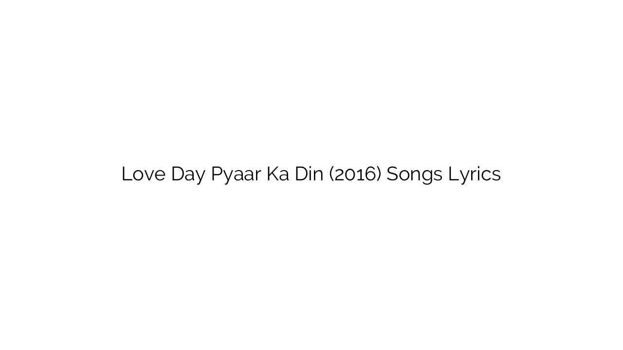 Love Day Pyaar Ka Din (2016) Songs Lyrics