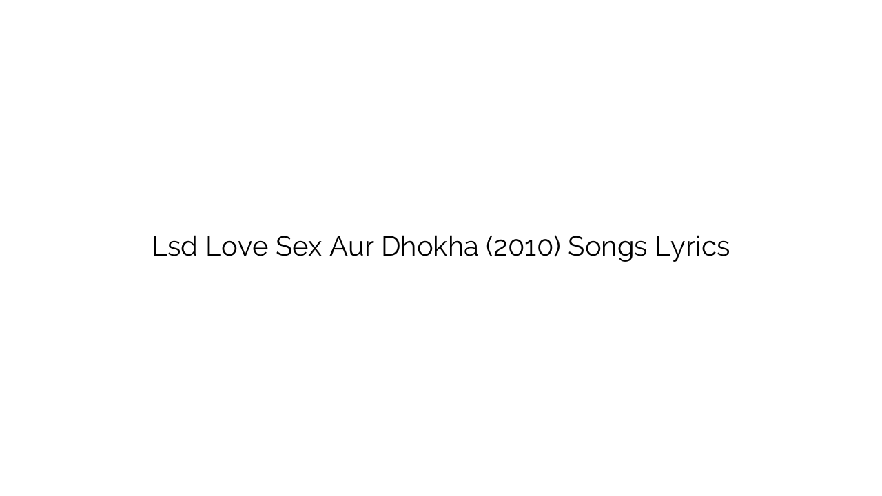 Lsd Love Sex Aur Dhokha (2010) Songs Lyrics