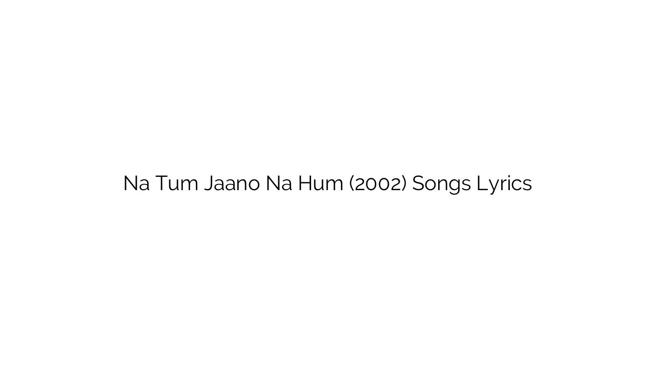 Na Tum Jaano Na Hum (2002) Songs Lyrics