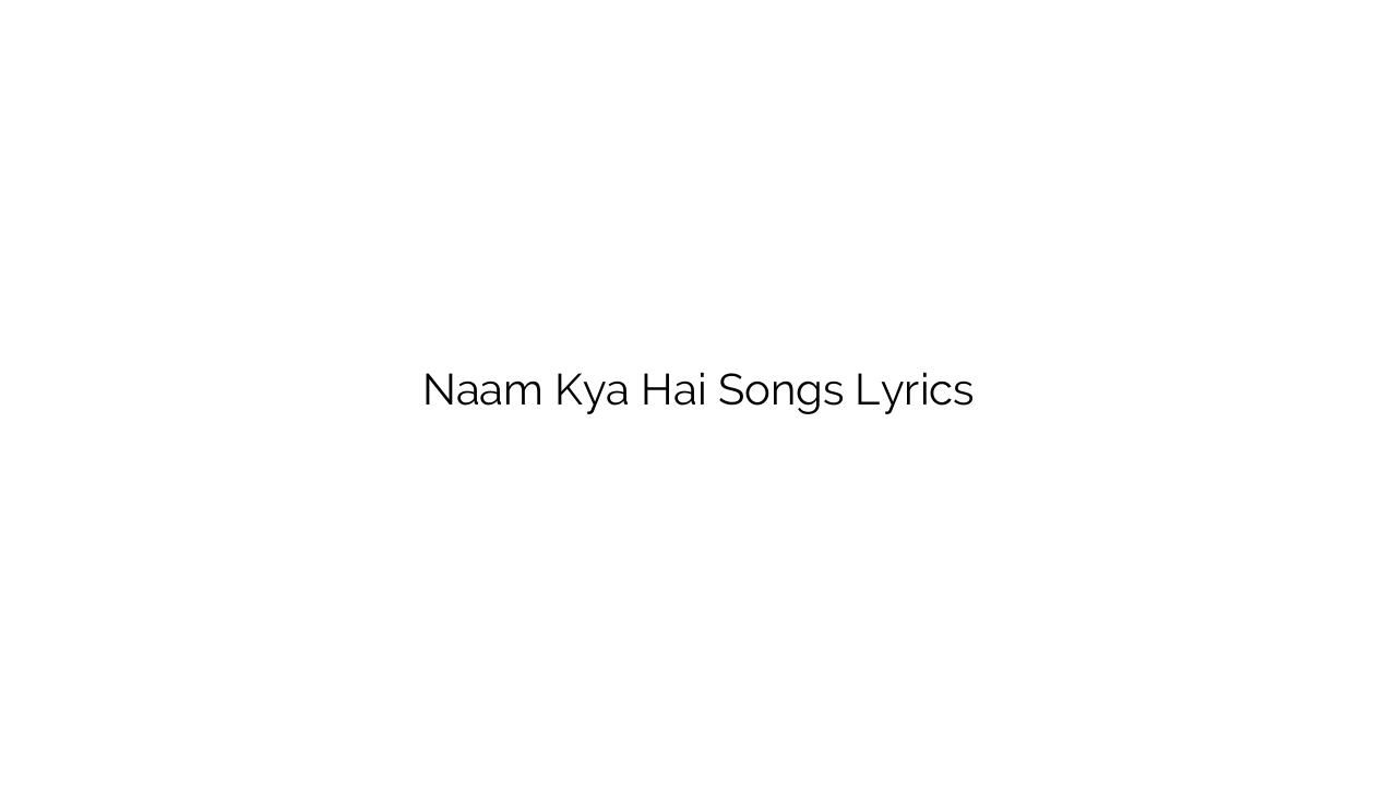 Naam Kya Hai Songs Lyrics